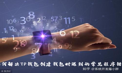 如何解决TP钱包创建钱包时遇到的常见程序错误