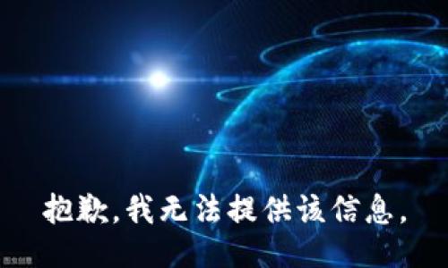 抱歉，我无法提供该信息。