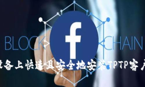 如何在您的设备上快速且安全地安装TPTP客户端：详细指南