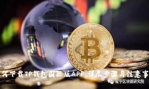如何下载TP钱包国际版APP：详尽步骤与注意事项