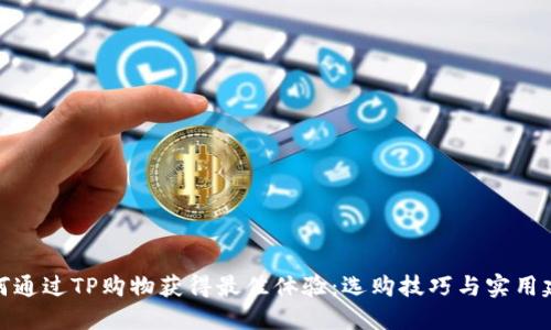 如何通过TP购物获得最佳体验:选购技巧与实用建议