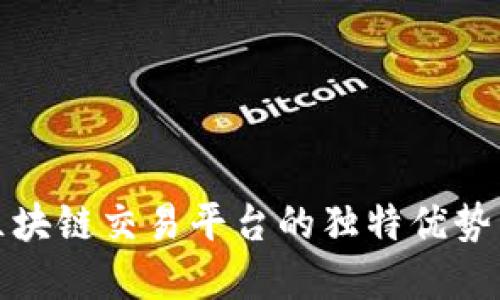 深入探讨区块链交易平台的独特优势与潜在影响