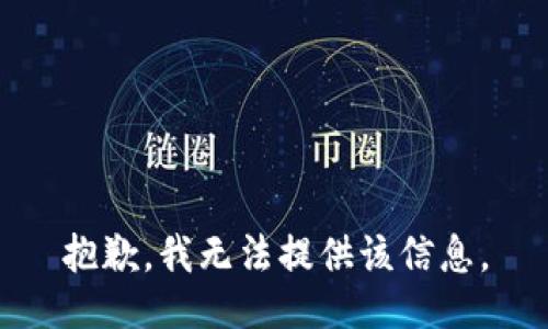 抱歉，我无法提供该信息。