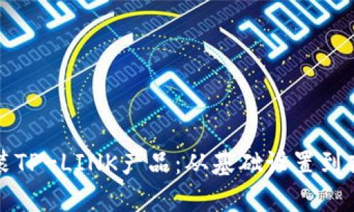 如何高效安装TP-LINK产品：从基础设置到高级配置详解