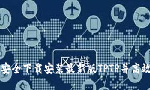如何安全下载安装最新版TPTP并高效使用