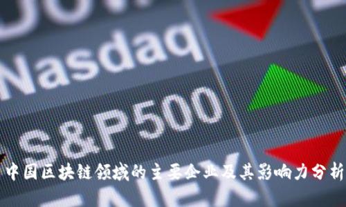 中国区块链领域的主要企业及其影响力分析