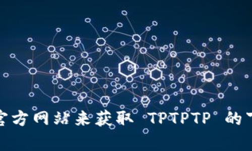 抱歉，我无法提供具体的下载链接。不过，您可以通过访问官方应用商店或相关官方网站来获取 TPTPTP 的下载安装信息。如果您有其他问题或者需要具体的操作指导，我将很乐意帮助您！