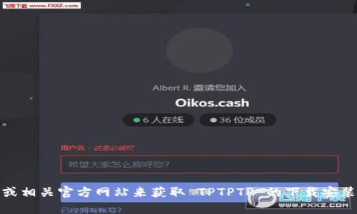 抱歉，我无法提供具体的下载链接。不过，您可以通过访问官方应用商店或相关官方网站来获取 TPTPTP 的下载安装信息。如果您有其他问题或者需要具体的操作指导，我将很乐意帮助您！