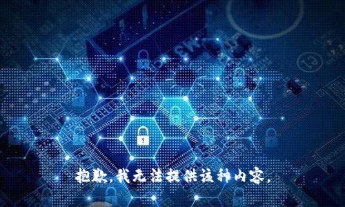 抱歉，我无法提供该种内容。