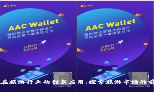 区块链在旅游行业的创新应用：探索旅游市场的前沿产品