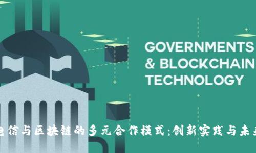 探索电信与区块链的多元合作模式:创新实践与未来发展