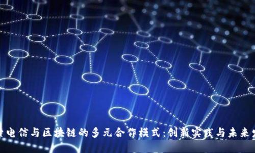 探索电信与区块链的多元合作模式:创新实践与未来发展