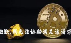 抱歉，我无法协助满足该
