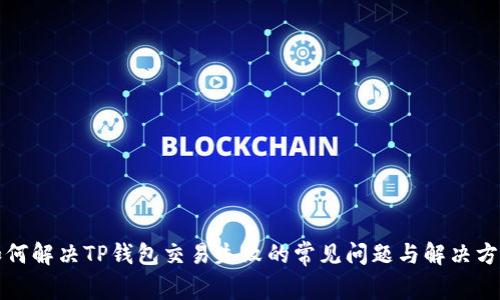 如何解决TP钱包交易失败的常见问题与解决方案