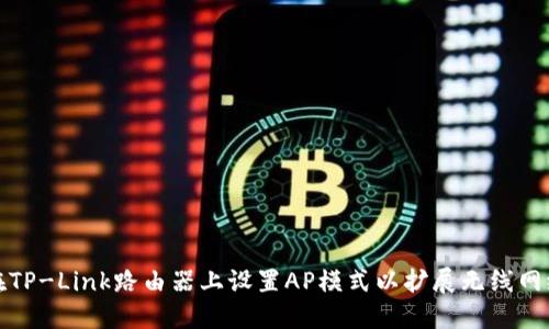 如何在TP-Link路由器上设置AP模式以扩展无线网络覆盖