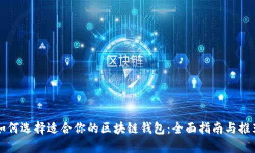 如何选择适合你的区块链钱包:全面指南与推荐