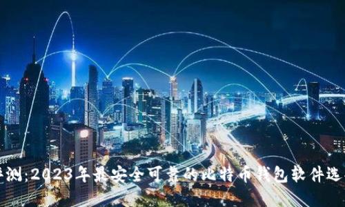 全面评测:2023年最安全可靠的比特币钱包软件选择指南