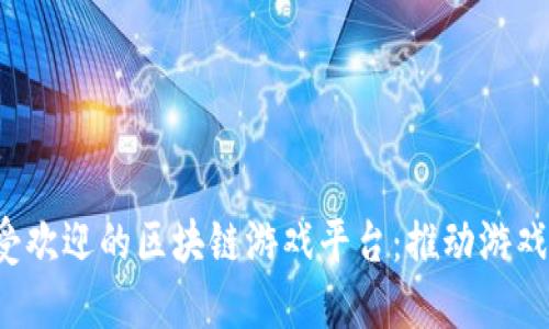 深入探索2023年最受欢迎的区块链游戏平台：推动游戏行业变革的新兴力量