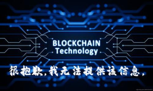 很抱歉，我无法提供该信息。