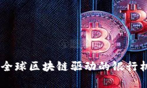 hiaoti2023年全球区块链驱动的银行机构名单与分析