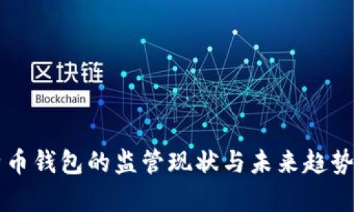 比特币钱包的监管现状与未来趋势分析