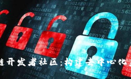 揭秘全球区块链开发者社区:构建去中心化未来的先锋力量