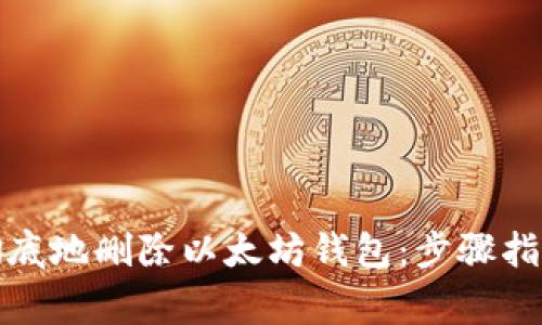 如何安全且彻底地删除以太坊钱包:步骤指南与注意事项