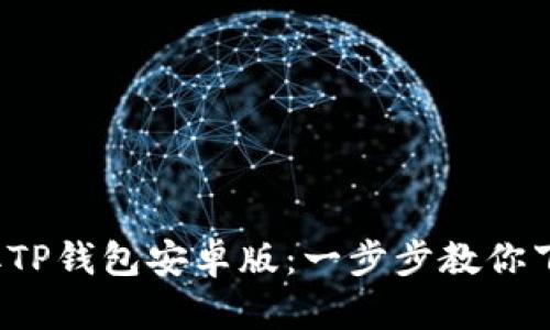 轻松获取TP钱包安卓版:一步步教你下载与安装