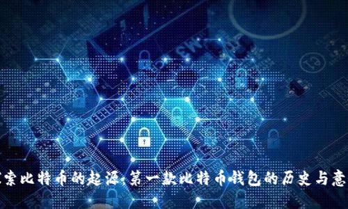 探索比特币的起源:第一款比特币钱包的历史与意义