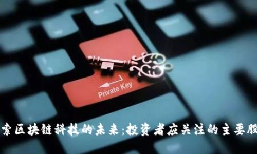 探索区块链科技的未来:投资者应关注的主要股票