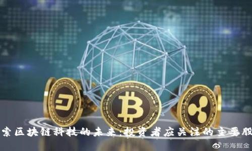 探索区块链科技的未来:投资者应关注的主要股票