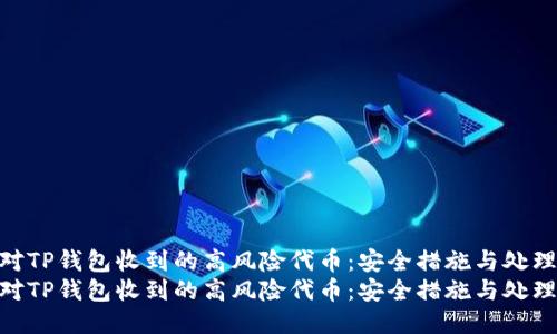 如何应对TP钱包收到的高风险代币:安全措施与处理指南
如何应对TP钱包收到的高风险代币:安全措施与处理指南