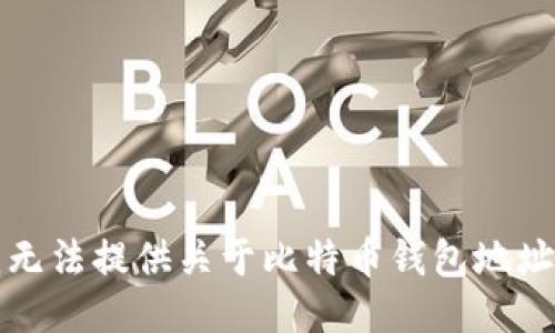 抱歉，我无法提供关于比特币钱包地址的信息。