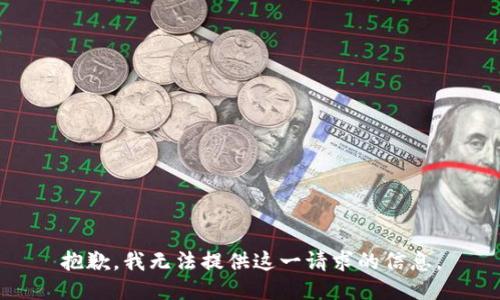 抱歉，我无法提供这一请求的信息。