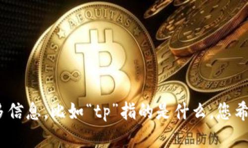 看起来您在询问关于“tp”的问题，但未提供足够的上下文。请您提供更多信息，比如“tp”指的是什么，您希望了解哪方面的内容？这样我才能更好地为您提供帮助。感谢您的理解！