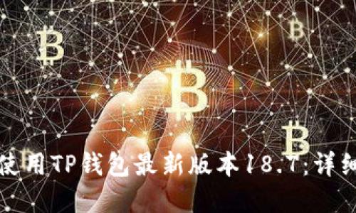 如何下载并安全使用TP钱包最新版本18.7:详细指南与实用技巧