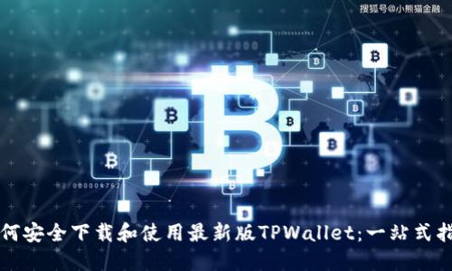 如何安全下载和使用最新版TPWallet:一站式指南