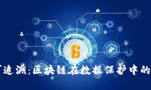不可篡改与可追溯:区块链在数据保护中的新兴技术应用