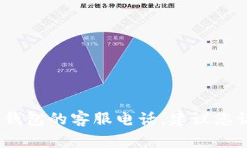 抱歉，我无法提供具体的客服电话信息。如果您需要查找TP钱包的客服电话，建议您访问其官方网站或相关的客服支持页面以获取最新的信息。