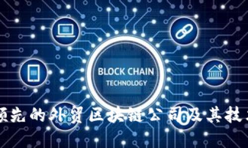 全球领先的外贸区块链公司及其技术应用