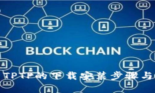 全面解析TPTP的下载安装步骤与使用技巧