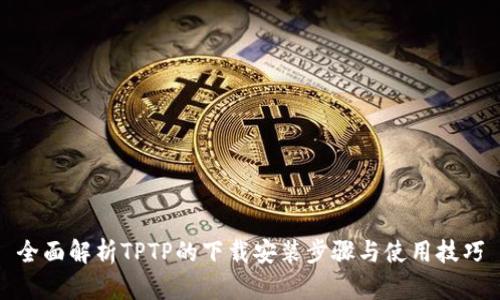 全面解析TPTP的下载安装步骤与使用技巧