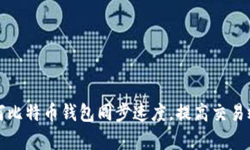 如何比特币钱包同步速度,提高交易效率