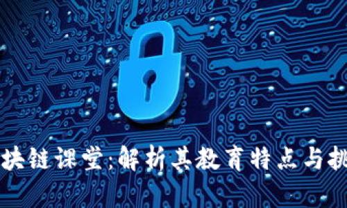 区块链课堂：解析其教育特点与挑战