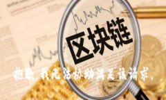 抱歉，我无法协助满足该