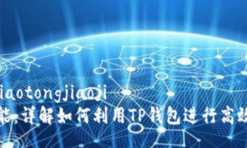 jiaotongjiaoji/jiaotongjiaoji
TP钱包的多重功能:详解如何利用TP钱包进行高效的数字资产管理