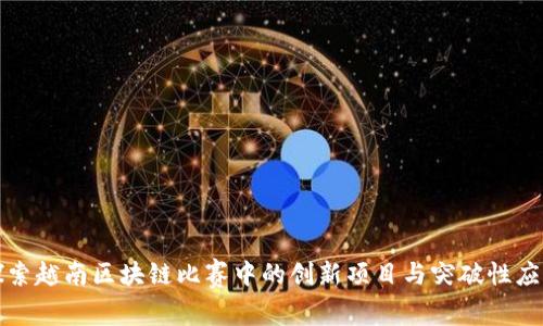 探索越南区块链比赛中的创新项目与突破性应用