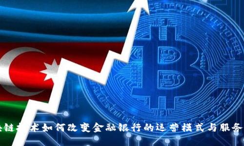 区块链技术如何改变金融银行的运营模式与服务方式