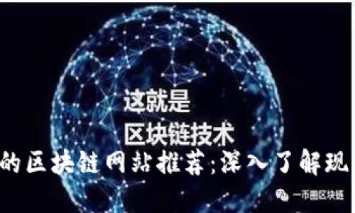 2023年最值得关注的区块链网站推荐:深入了解现代区块链技术与应用