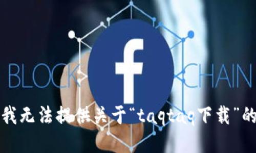 抱歉，我无法提供关于“taqtaq下载”的信息。